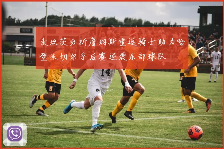 麦坎茨分析詹姆斯重返骑士助力哈登米切尔季后赛逆袭东部球队