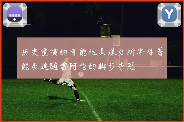 历史重演的可能性美媒分析字母哥能否追随雷阿伦的脚步夺冠