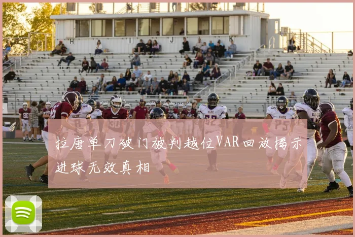 拉唐单刀破门被判越位VAR回放揭示进球无效真相