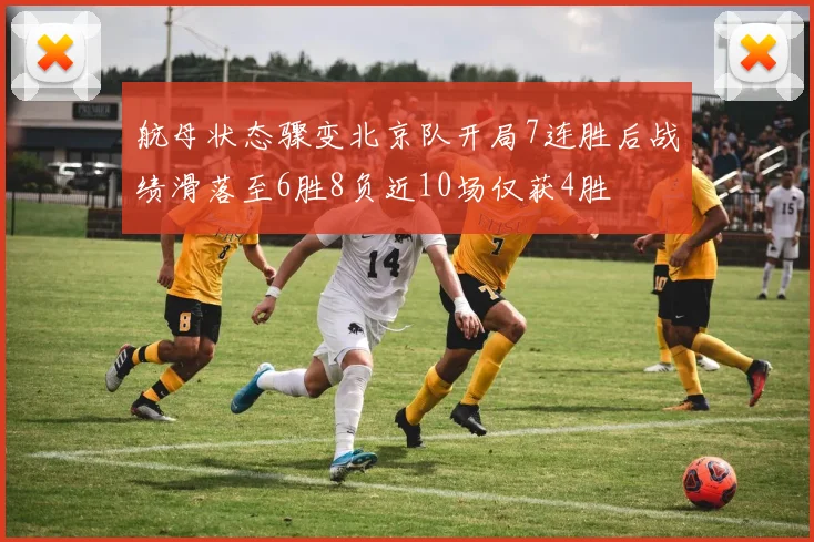 航母状态骤变北京队开局7连胜后战绩滑落至6胜8负近10场仅获4胜