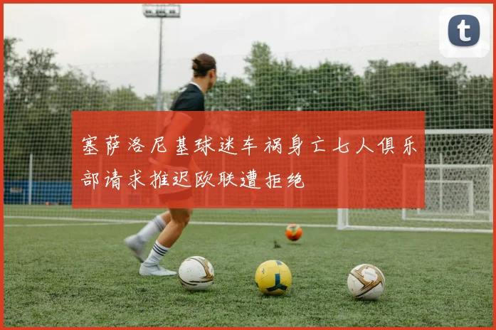 塞萨洛尼基球迷车祸身亡七人俱乐部请求推迟欧联遭拒绝
