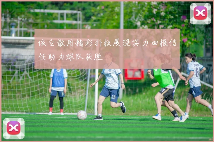 依合散用精彩扑救展现实力回报信任助力球队获胜