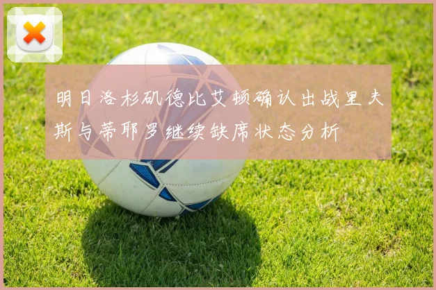 明日洛杉矶德比艾顿确认出战里夫斯与蒂耶罗继续缺席状态分析