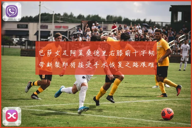 巴萨女足阿莱桑德里右膝前十字韧带断裂即将接受手术恢复之路艰难