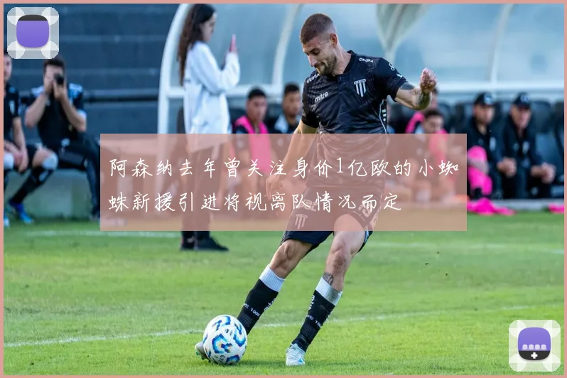 阿森纳去年曾关注身价1亿欧的小蜘蛛新援引进将视离队情况而定
