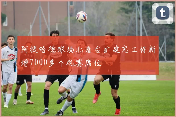 阿提哈德球场北看台扩建完工将新增7000多个观赛席位